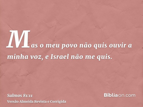 Mas o meu povo não quis ouvir a minha voz, e Israel não me quis.