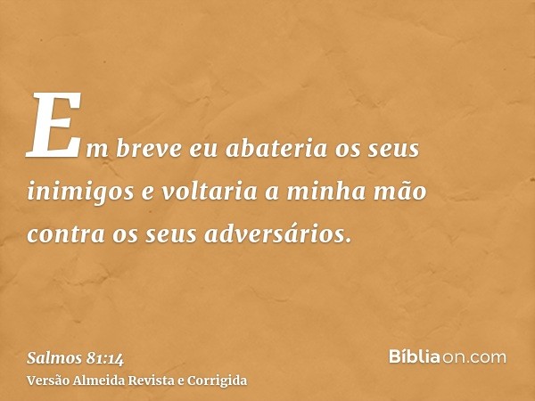 Em breve eu abateria os seus inimigos e voltaria a minha mão contra os seus adversários.