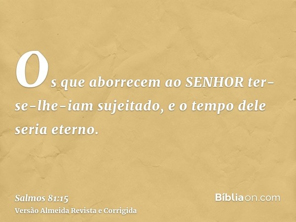 Os que aborrecem ao SENHOR ter-se-lhe-iam sujeitado, e o tempo dele seria eterno.