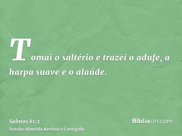 Tomai o saltério e trazei o adufe, a harpa suave e o alaúde.