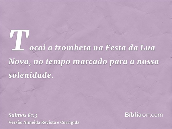 Tocai a trombeta na Festa da Lua Nova, no tempo marcado para a nossa solenidade.