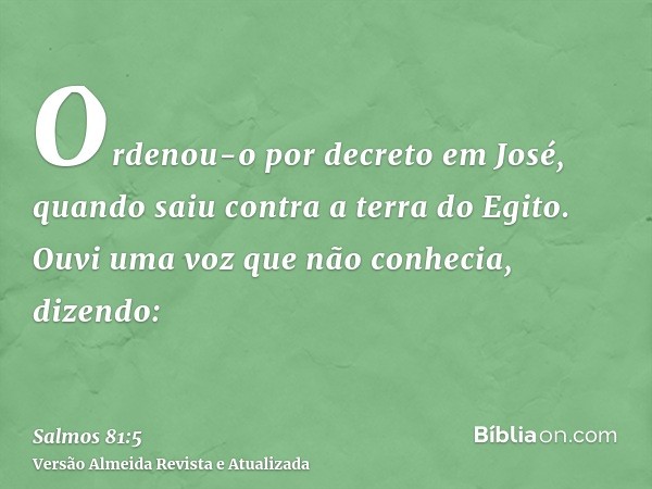 Ordenou-o por decreto em José, quando saiu contra a terra do Egito. Ouvi uma voz que não conhecia, dizendo: