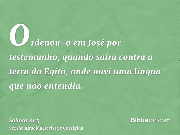 Ordenou-o em José por testemunho, quando saíra contra a terra do Egito, onde ouvi uma língua que não entendia.