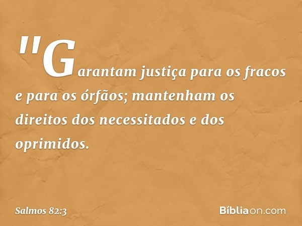 &quot;Garantam justiça para os fracos
e para os órfãos;
mantenham os direitos dos necessitados
e dos oprimidos. -- Salmo 82:3