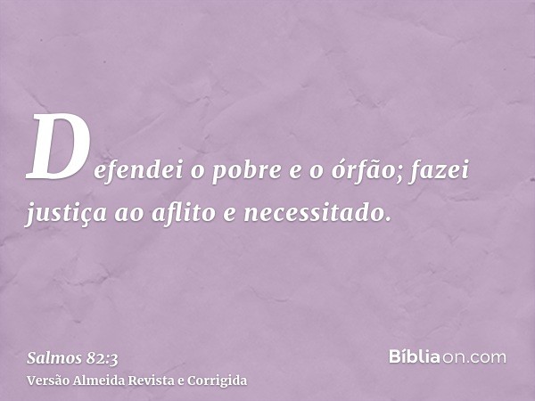 Defendei o pobre e o órfão; fazei justiça ao aflito e necessitado.