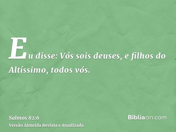 Eu disse: Vós sois deuses, e filhos do Altíssimo, todos vós.