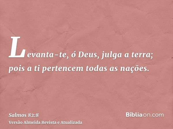 Levanta-te, ó Deus, julga a terra; pois a ti pertencem todas as nações.