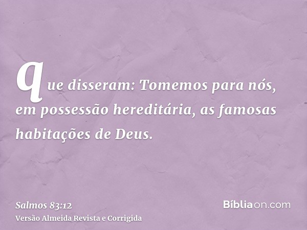 que disseram: Tomemos para nós, em possessão hereditária, as famosas habitações de Deus.