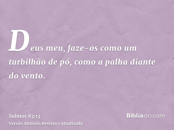 Deus meu, faze-os como um turbilhão de pó, como a palha diante do vento.