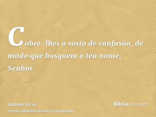 Cobre-lhes o rosto de confusão, de modo que busquem o teu nome, Senhor.