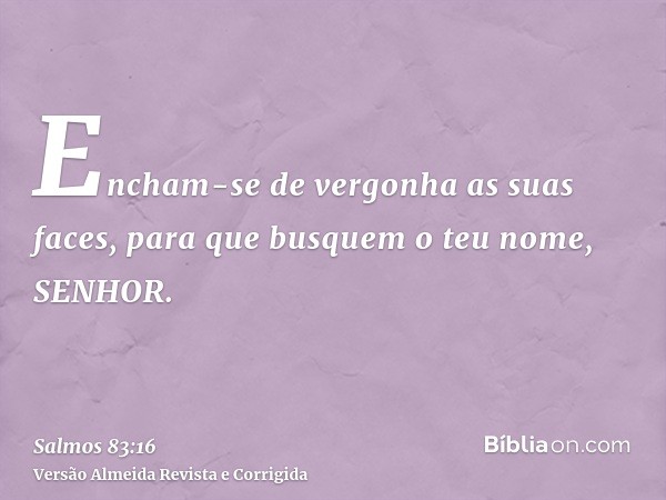 Encham-se de vergonha as suas faces, para que busquem o teu nome, SENHOR.