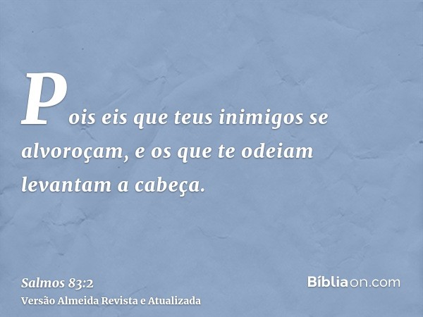 Pois eis que teus inimigos se alvoroçam, e os que te odeiam levantam a cabeça.