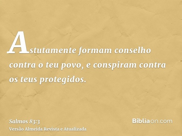 Astutamente formam conselho contra o teu povo, e conspiram contra os teus protegidos.