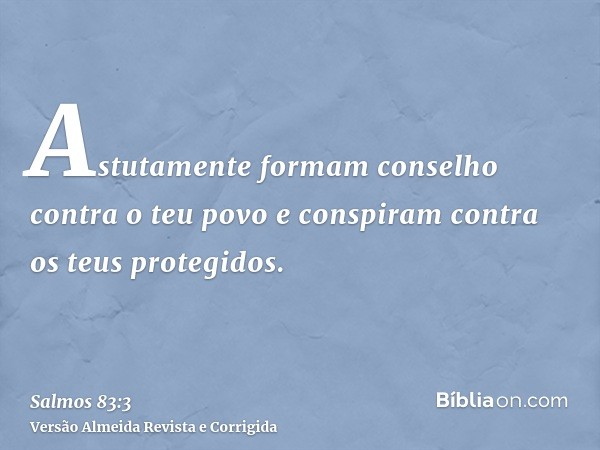 Astutamente formam conselho contra o teu povo e conspiram contra os teus protegidos.