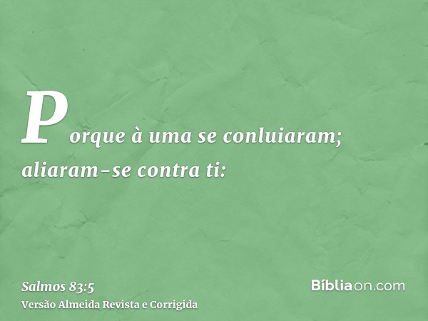 Porque à uma se conluiaram; aliaram-se contra ti:
