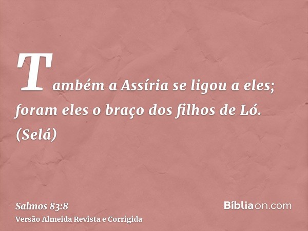 Também a Assíria se ligou a eles; foram eles o braço dos filhos de Ló. (Selá)