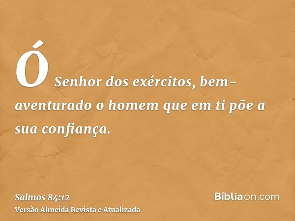 Ó Senhor dos exércitos, bem-aventurado o homem que em ti põe a sua confiança.