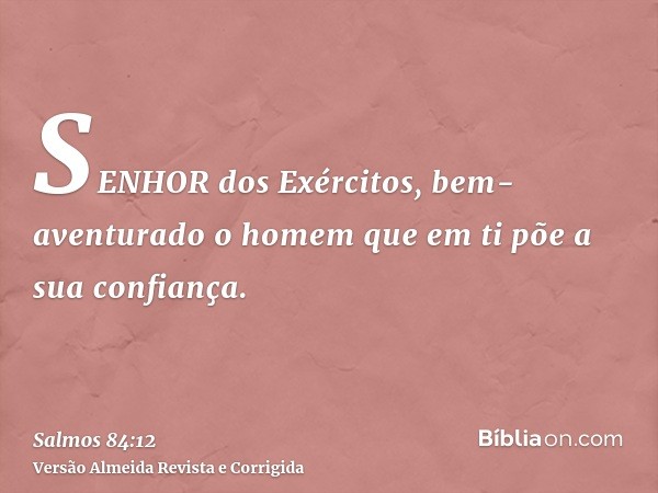 SENHOR dos Exércitos, bem-aventurado o homem que em ti põe a sua confiança.