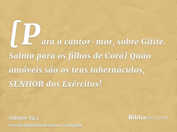 [Para o cantor-mor, sobre Gitite. Salmo para os filhos de Corá] Quão amáveis são os teus tabernáculos, SENHOR dos Exércitos!
