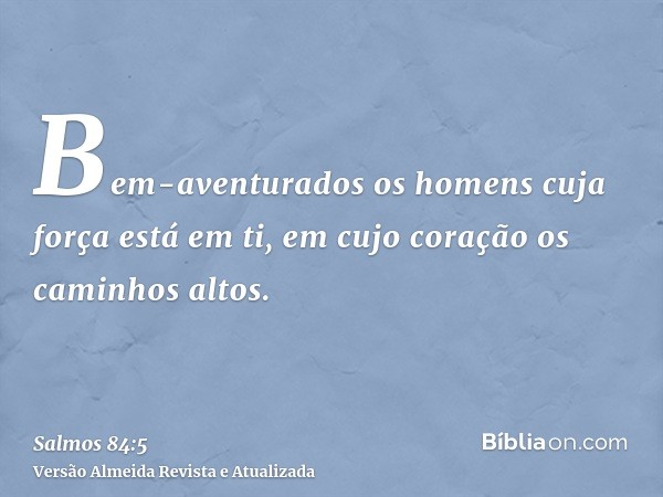 Bem-aventurados os homens cuja força está em ti, em cujo coração os caminhos altos.