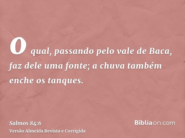 o qual, passando pelo vale de Baca, faz dele uma fonte; a chuva também enche os tanques.