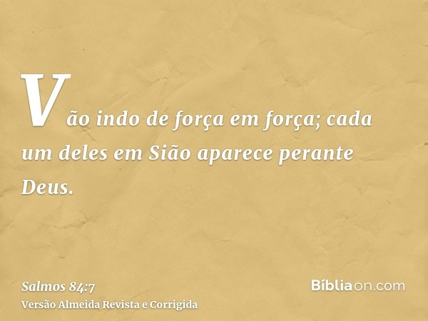 Vão indo de força em força; cada um deles em Sião aparece perante Deus.