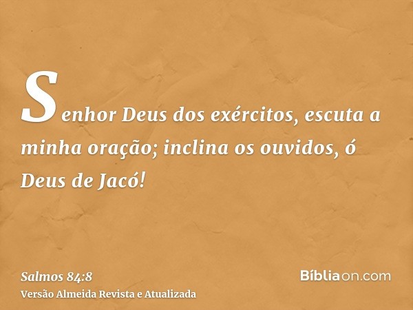 Senhor Deus dos exércitos, escuta a minha oração; inclina os ouvidos, ó Deus de Jacó!