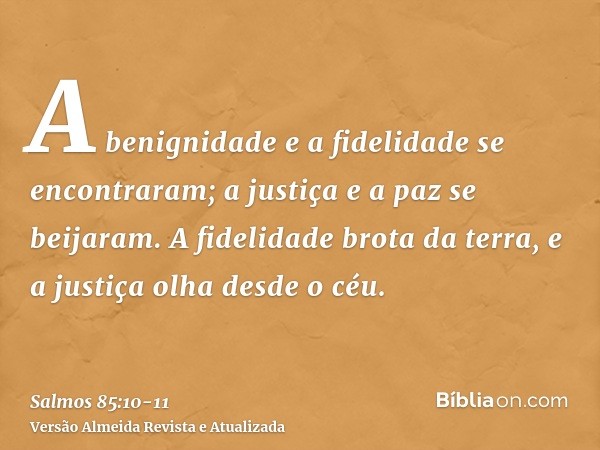 A benignidade e a fidelidade se encontraram; a justiça e a paz se beijaram.A fidelidade brota da terra, e a justiça olha desde o céu.