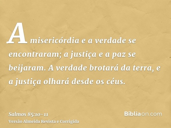 A misericórdia e a verdade se encontraram; a justiça e a paz se beijaram.A verdade brotará da terra, e a justiça olhará desde os céus.