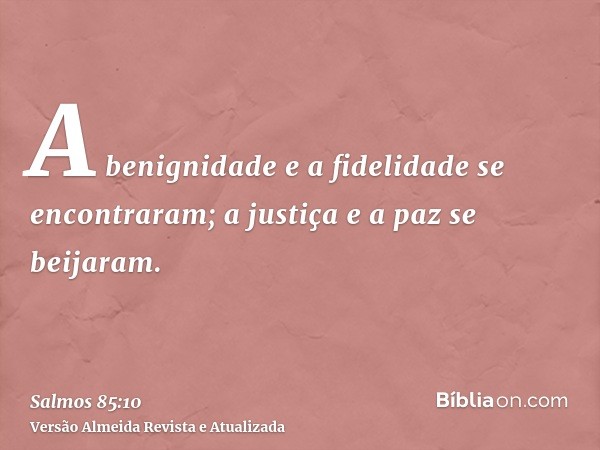 A benignidade e a fidelidade se encontraram; a justiça e a paz se beijaram.