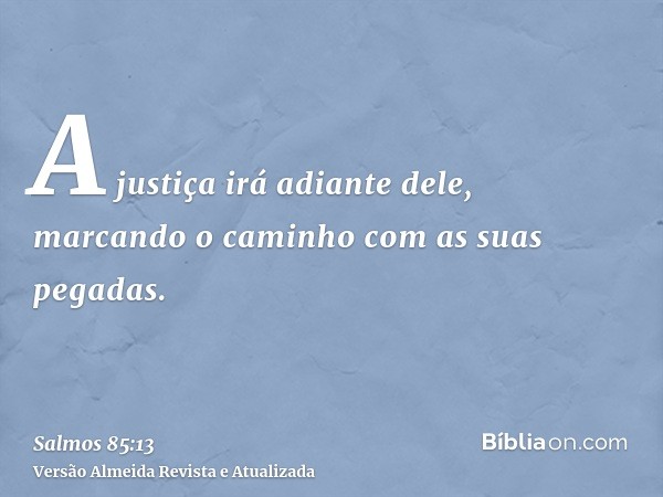 A justiça irá adiante dele, marcando o caminho com as suas pegadas.