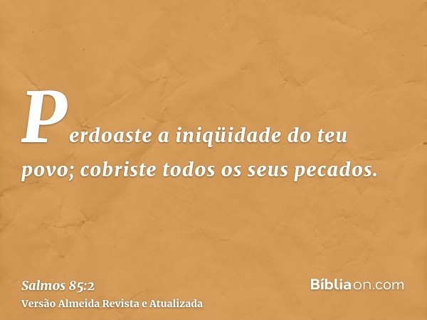 Perdoaste a iniqüidade do teu povo; cobriste todos os seus pecados.