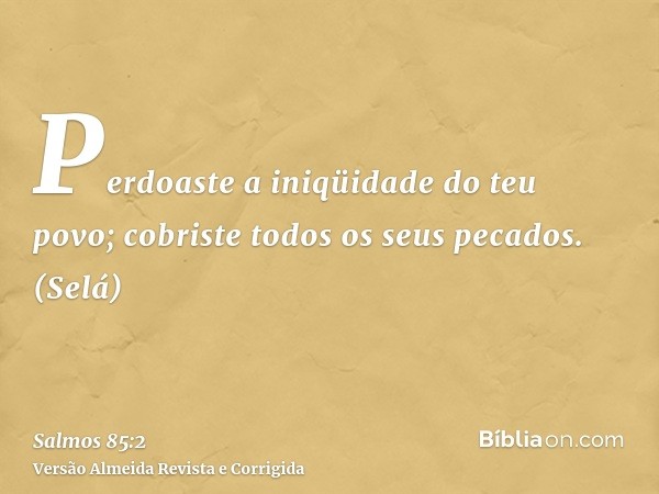 Perdoaste a iniqüidade do teu povo; cobriste todos os seus pecados. (Selá)