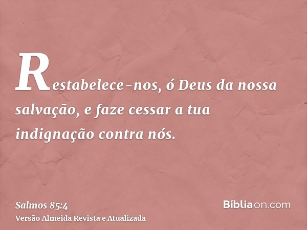 Restabelece-nos, ó Deus da nossa salvação, e faze cessar a tua indignação contra nós.