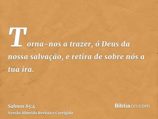 Torna-nos a trazer, ó Deus da nossa salvação, e retira de sobre nós a tua ira.