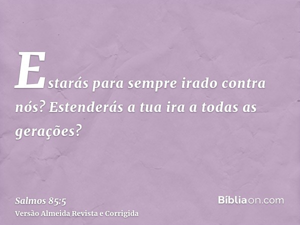 Estarás para sempre irado contra nós? Estenderás a tua ira a todas as gerações?