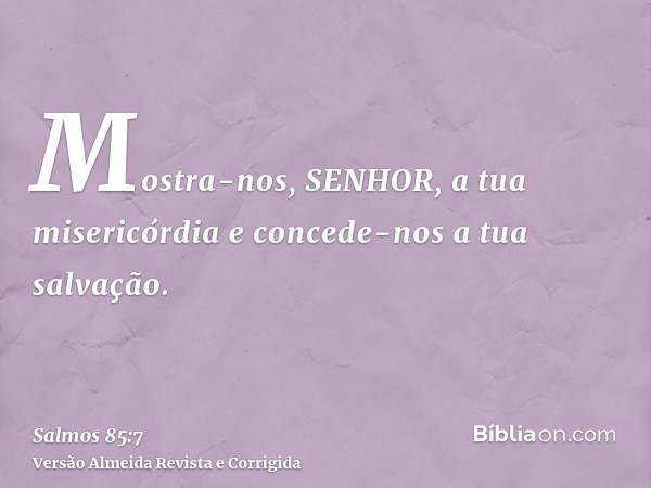 Mostra-nos, SENHOR, a tua misericórdia e concede-nos a tua salvação.