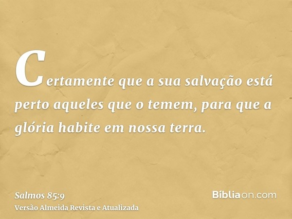 Certamente que a sua salvação está perto aqueles que o temem, para que a glória habite em nossa terra.