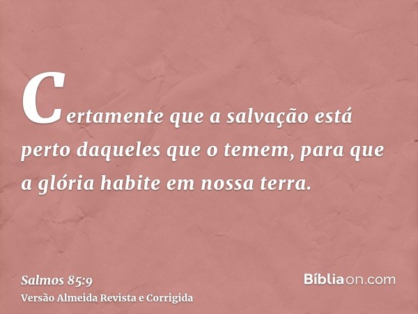 Certamente que a salvação está perto daqueles que o temem, para que a glória habite em nossa terra.