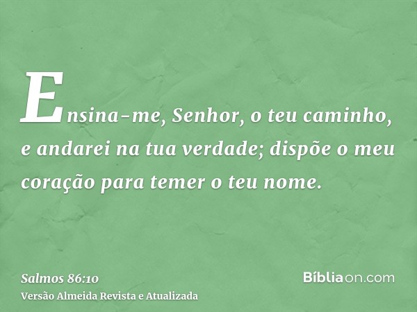 Ensina-me, Senhor, o teu caminho, e andarei na tua verdade; dispõe o meu coração para temer o teu nome.