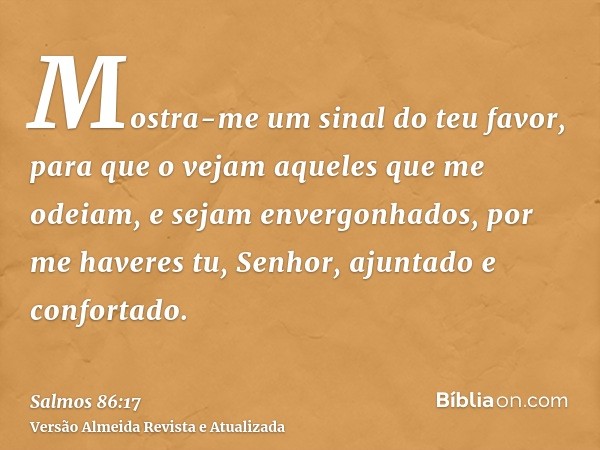 Mostra-me um sinal do teu favor, para que o vejam aqueles que me odeiam, e sejam envergonhados, por me haveres tu, Senhor, ajuntado e confortado.