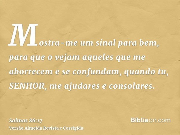 Mostra-me um sinal para bem, para que o vejam aqueles que me aborrecem e se confundam, quando tu, SENHOR, me ajudares e consolares.
