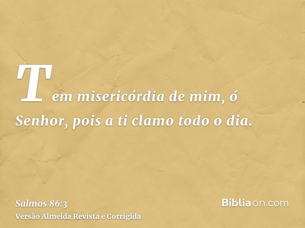 Tem misericórdia de mim, ó Senhor, pois a ti clamo todo o dia.
