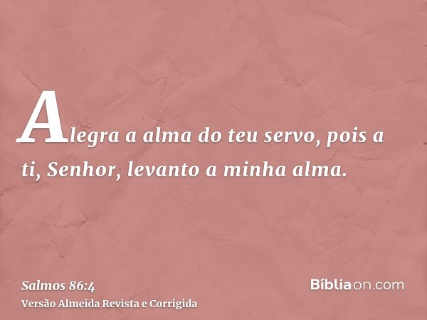 Alegra a alma do teu servo, pois a ti, Senhor, levanto a minha alma.