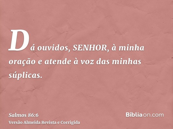 Dá ouvidos, SENHOR, à minha oração e atende à voz das minhas súplicas.