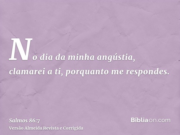 No dia da minha angústia, clamarei a ti, porquanto me respondes.