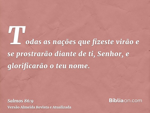 Todas as nações que fizeste virão e se prostrarão diante de ti, Senhor, e glorificarão o teu nome.