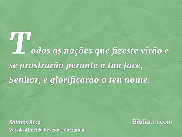 Todas as nações que fizeste virão e se prostrarão perante a tua face, Senhor, e glorificarão o teu nome.