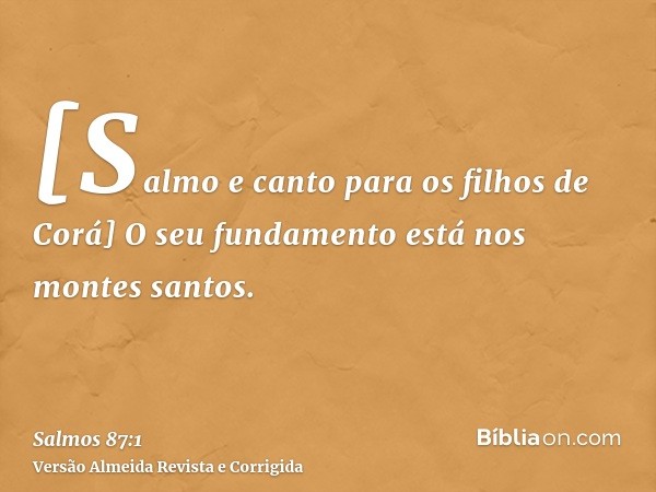 [Salmo e canto para os filhos de Corá] O seu fundamento está nos montes santos.