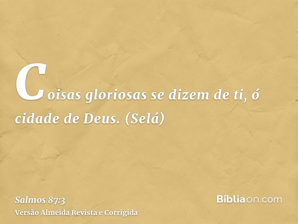 Coisas gloriosas se dizem de ti, ó cidade de Deus. (Selá)